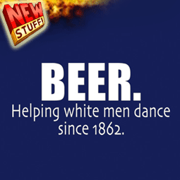 Beer. Helping White People Dance since 1862